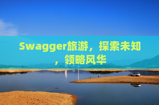 Swagger旅游，探索未知，领略风华