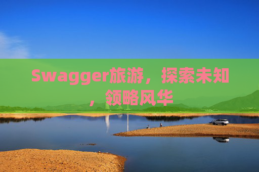 Swagger旅游，探索未知，领略风华