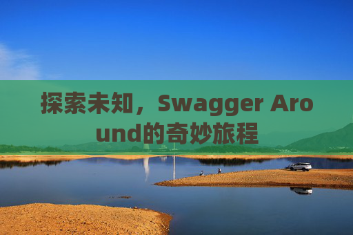 探索未知，Swagger Around的奇妙旅程